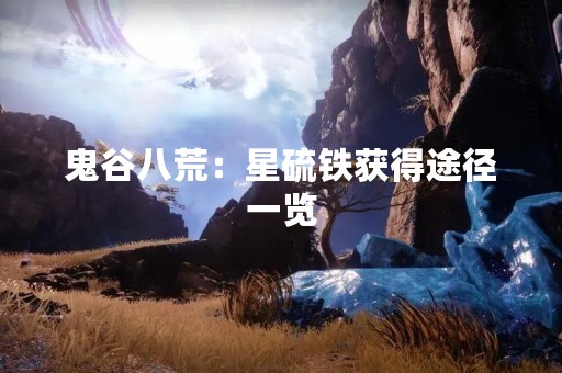 鬼谷八荒：星硫铁获得途径一览