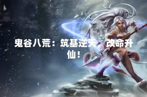 鬼谷八荒：筑基逆天，改命升仙！