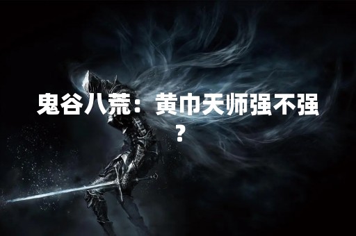 鬼谷八荒：黄巾天师强不强？