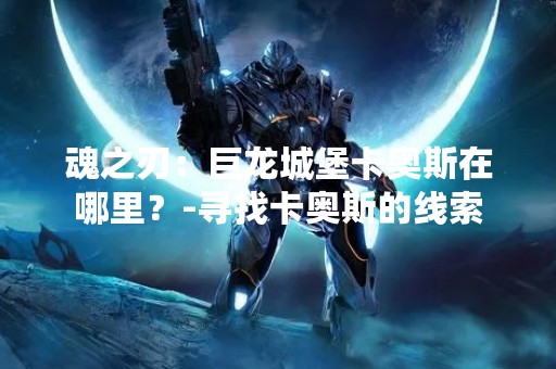 魂之刃：巨龙城堡卡奥斯在哪里？-寻找卡奥斯的线索
