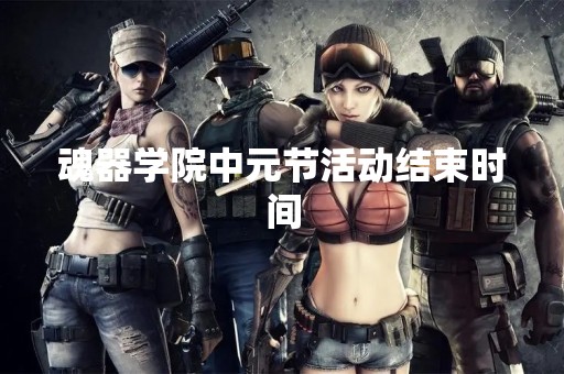 魂器学院中元节活动结束时间
