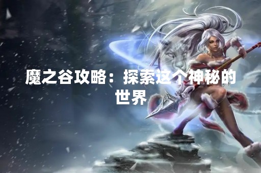魔之谷攻略：探索这个神秘的世界