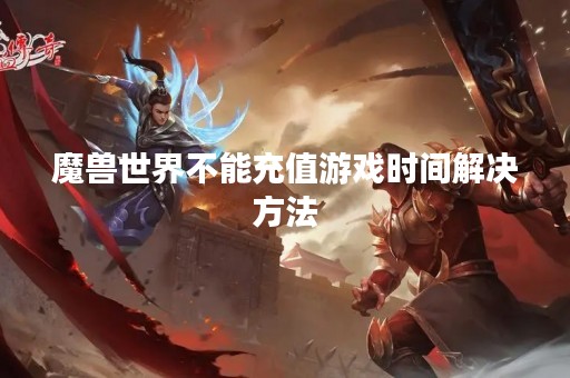 魔兽世界不能充值游戏时间解决方法