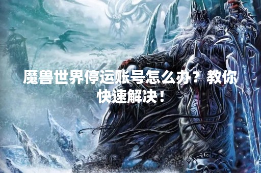 魔兽世界停运账号怎么办？教你快速解决！