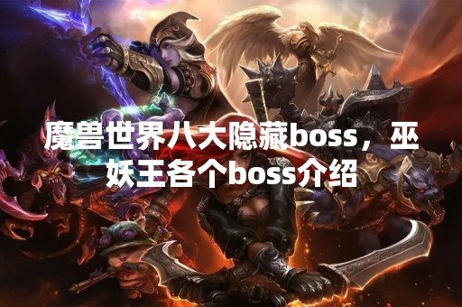 魔兽世界八大隐藏boss，巫妖王各个boss介绍