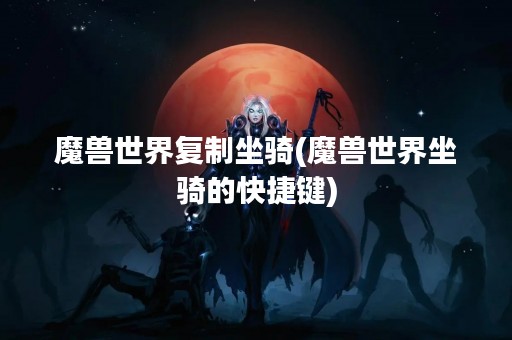 魔兽世界**坐骑(魔兽世界坐骑的快捷键)