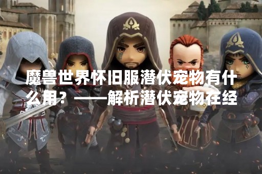 魔兽世界怀旧服潜伏宠物有什么用？——解析潜伏宠物在经典旧世界中的作用