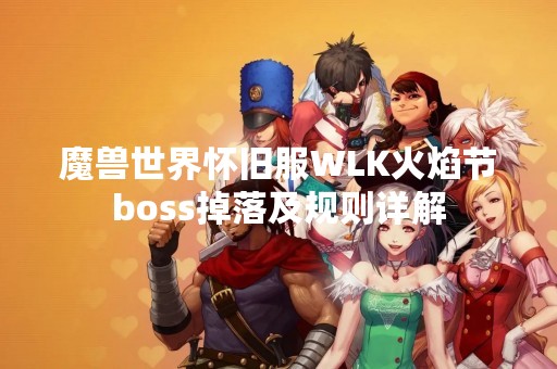 魔兽世界怀旧服WLK火焰节boss掉落及规则详解