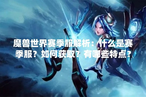魔兽世界赛季服解析：什么是赛季服？如何获取？有哪些特点？