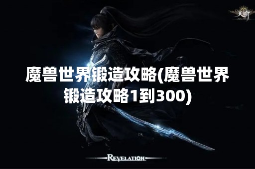 魔兽世界锻造攻略(魔兽世界锻造攻略1到300)