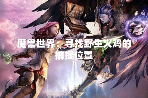 魔兽世界：寻找野生火鸡的捕捉位置
