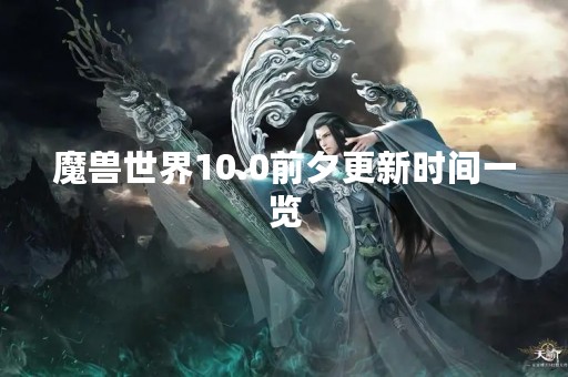 魔兽世界10.0前夕更新时间一览