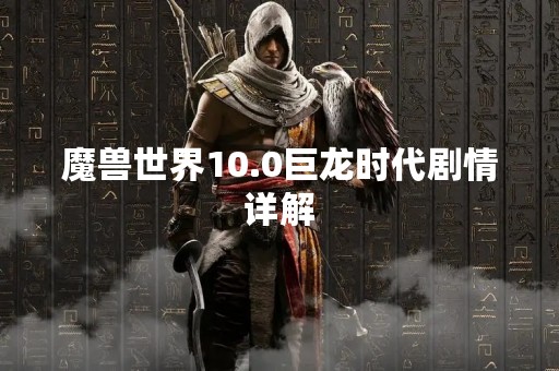 魔兽世界10.0巨龙时代剧情详解