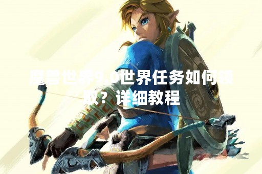 魔兽世界9.0世界任务如何领取？详细教程