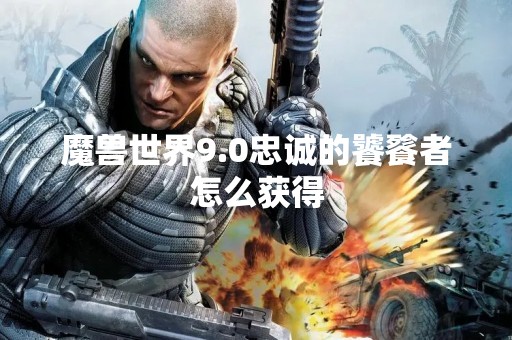 魔兽世界9.0忠诚的饕餮者怎么获得