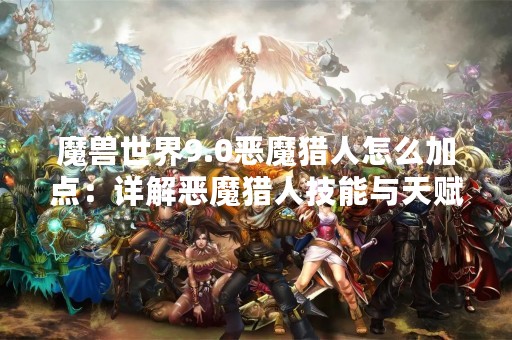 魔兽世界9.0恶魔猎人怎么加点：详解恶魔猎人技能与天赋加点方案