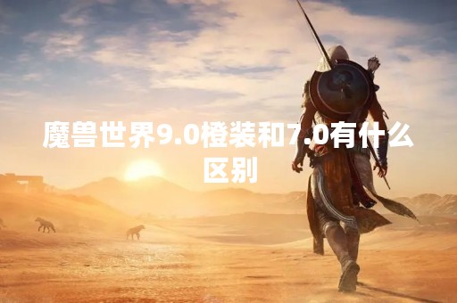 魔兽世界9.0橙装和7.0有什么区别