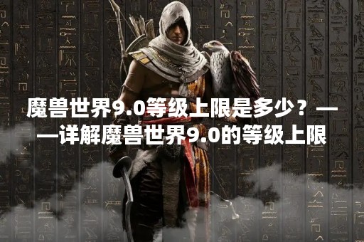 魔兽世界9.0等级上限是多少？——详解魔兽世界9.0的等级上限