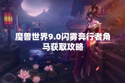 魔兽世界9.0闪雾奔行者角马获取攻略