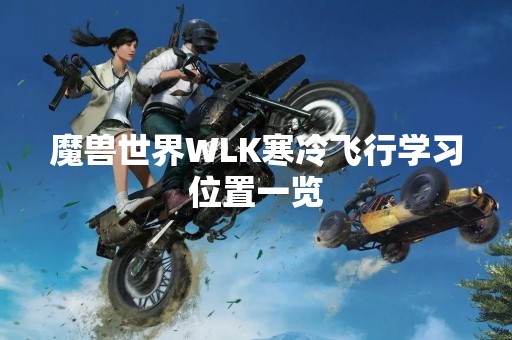 魔兽世界WLK寒冷飞行学习位置一览