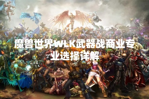 魔兽世界WLK武器战商业专业选择详解