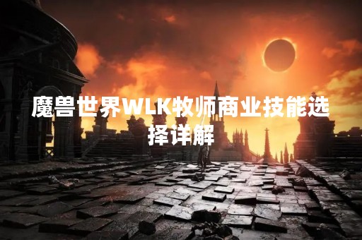 魔兽世界WLK牧师商业技能选择详解