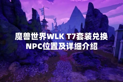 魔兽世界WLK T7套装兑换NPC位置及详细介绍