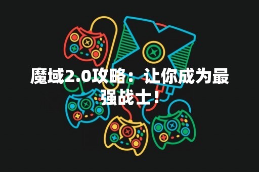 魔域2.0攻略：让你成为最强战士！