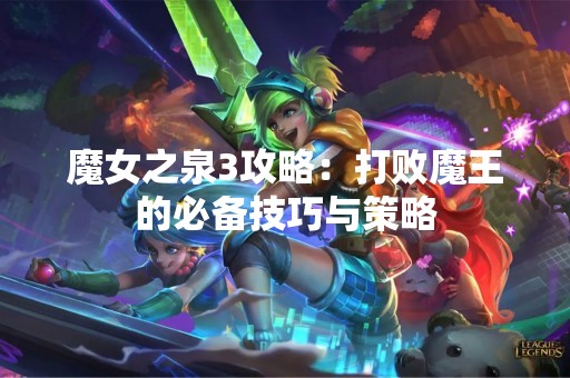 魔女之泉3攻略：打败魔王的必备技巧与策略