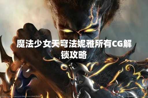 魔法少女天穹法妮雅所有CG解锁攻略