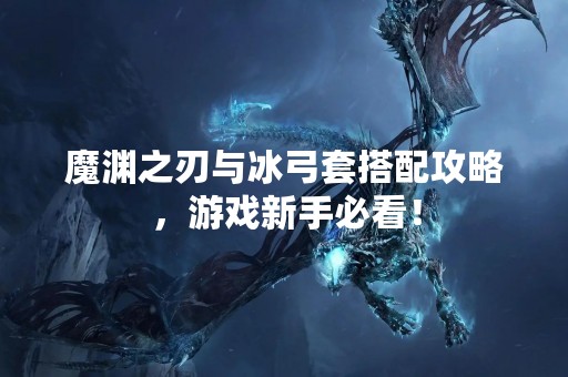 魔渊之刃与冰弓套搭配攻略，游戏新手必看！