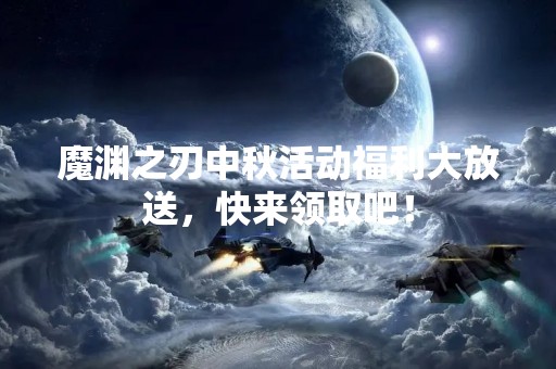 魔渊之刃中秋活动福利大放送，快来领取吧！