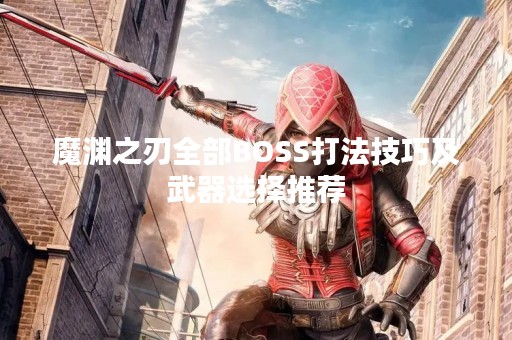 魔渊之刃全部BOSS打法技巧及武器选择推荐