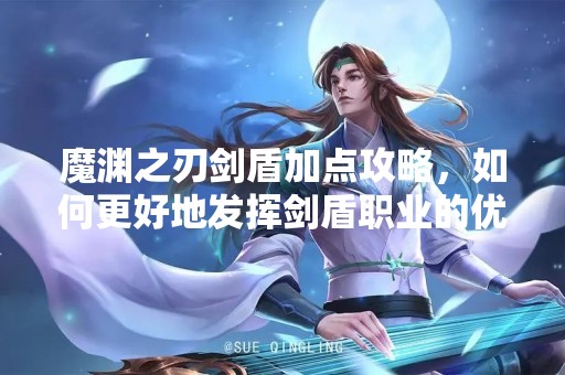 魔渊之刃剑盾加点攻略，如何更好地发挥剑盾职业的优势？