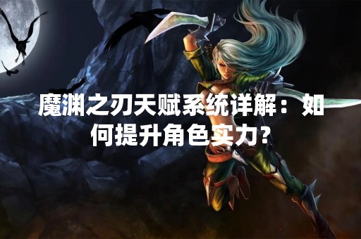魔渊之刃天赋系统详解：如何提升角色实力？