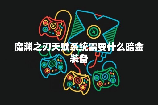 魔渊之刃天赋系统需要什么暗金装备