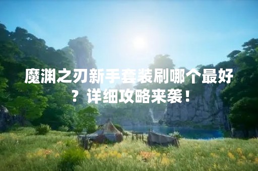 魔渊之刃新手套装刷哪个最好？详细攻略来袭！