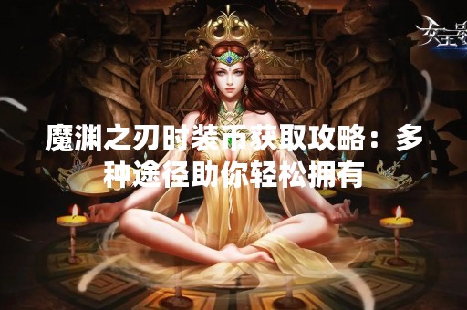 魔渊之刃时装币获取攻略：多种途径助你轻松拥有