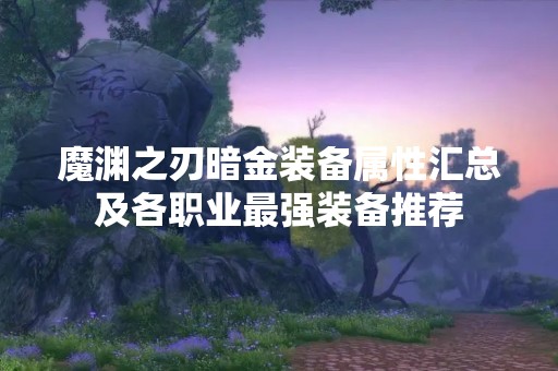 魔渊之刃暗金装备属性汇总及各职业最强装备推荐