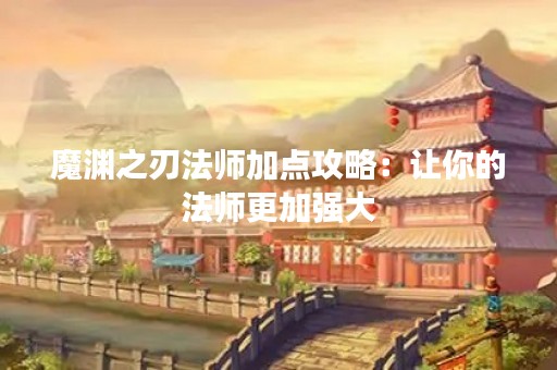 魔渊之刃法师加点攻略：让你的法师更加强大