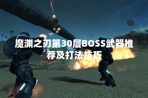 魔渊之刃第30层BOSS武器推荐及打法技巧