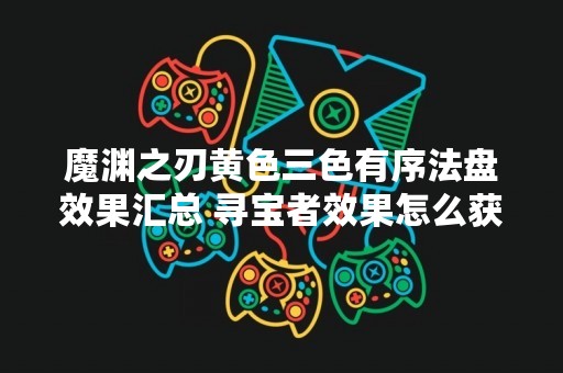 魔渊之刃黄色三色有序法盘效果汇总 寻宝者效果怎么获得