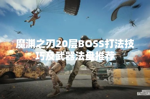 魔渊之刃20层BOSS打法技巧及武器法盘推荐