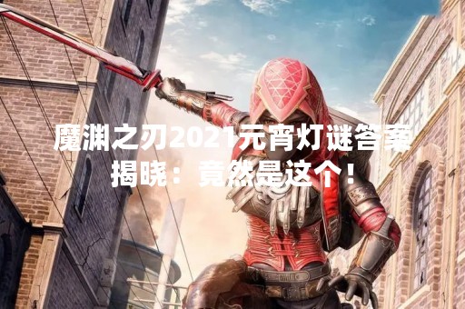 魔渊之刃2021元宵灯谜答案揭晓：竟然是这个！