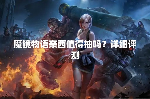 魔镜物语奈西值得抽吗？详细评测