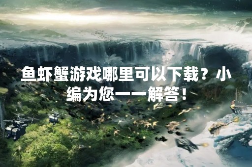 鱼虾蟹游戏哪里可以下载？小编为您一一解答！