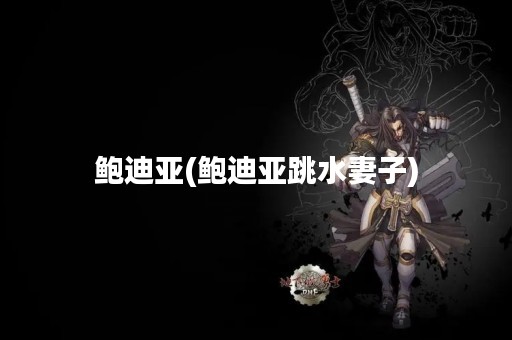鲍迪亚(鲍迪亚跳水妻子)
