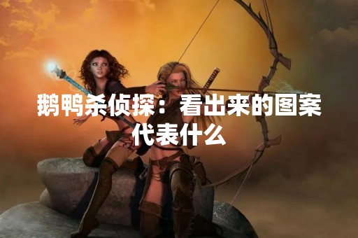 鹅鸭杀侦探：看出来的图案代表什么