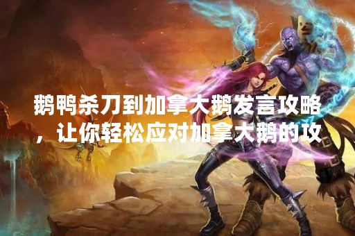 鹅鸭杀刀到加拿大鹅发言攻略，让你轻松应对加拿大鹅的攻击