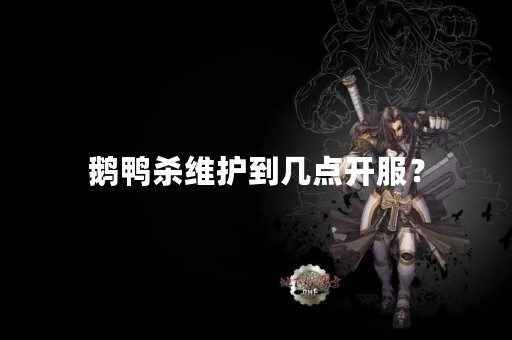 鹅鸭杀维护到几点开服？